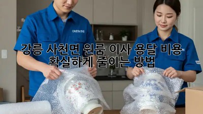강릉 사천면 원룸 이사, 용달 비용 확실하게 줄이는 방법!